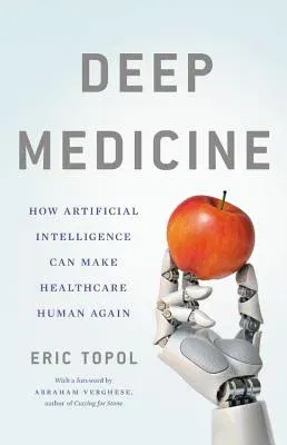 Deep Medicine: How Artificial Intelligence Can Make Healthcare Human Again