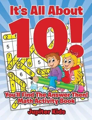 It's All About 10! You'll Find The Answer Then!: Math Activity Book