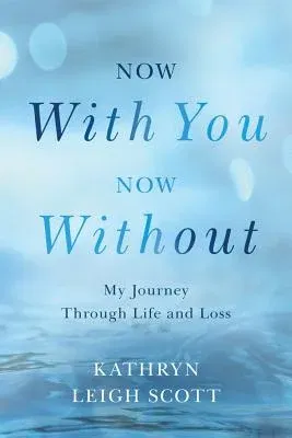 Now with You, Now Without: My Journey Through Life and Loss