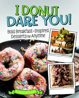 I Donut Dare You!: Bold Breakfast-Inspired Desserts for Anytime