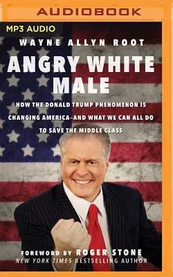 Angry White Male: How the Donald Trump Phenomenon Is Changing America--And What We Can All Do to Save the Middle Class