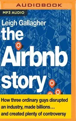 The Airbnb Story: How Three Ordinary Guys Disrupted an Industry, Made Billions...and Created Plenty of Controversy: How Three Ordinary Guys Disrupted an I