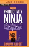 How to Be a Productivity Ninja: Worry Less, Achieve More and Love What You Do