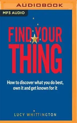 Find Your Thing: How to Discover What You Do Best, Own It and Get Known for It