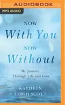 Now with You, Now Without: My Journey Through Life and Loss