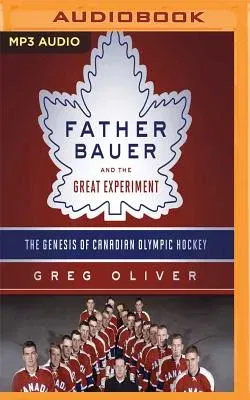 Father Bauer and the Great Experiment: The Genesis of Canadian Olympic Hockey