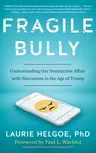 Fragile Bully: Understanding Our Destructive Affair with Narcissism in the Age of Trump