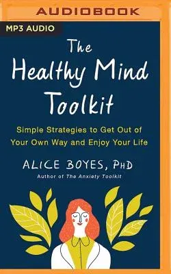 The Healthy Mind Toolkit: Simple Strategies to Get Out of Your Own Way and Enjoy Your Life