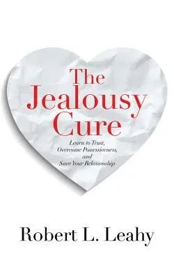 The Jealousy Cure: Learn to Trust, Overcome Possessiveness, and Save Your Relationship