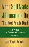 What Self-Made Millionaires Do That Most People Don't: 52 Ways to Create Your Own Success