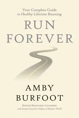 Run Forever: Your Complete Guide to Healthy Lifetime Running