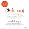 F*ck No!: How to Stop Saying Yes When You Can't, You Shouldn't, or You Just Don't Want to