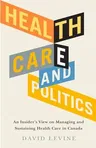 Health Care and Politics: An Insider's View on Managing and Sustaining Health Care in Canada