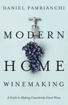 Modern Home Winemaking: A Guide to Making Consistently Great Wines