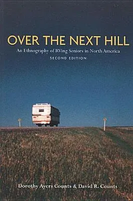 Over the Next Hill: An Ethnography of RVing Seniors in North America, Second Edition