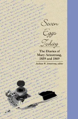 Seven Eggs Today: The Diaries of Mary Armstrong, 1859 and 1869