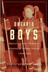 Ontario Boys: Masculinity and the Idea of Boyhood in Postwar Ontario, 1945-1960