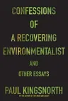 Confessions of a Recovering Environmentalist and Other Essays