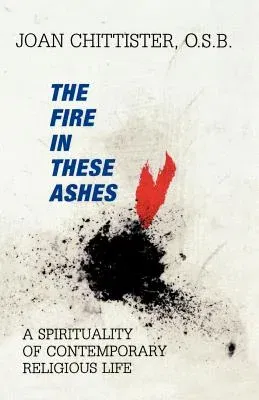 The Fire in These Ashes: A Spirituality of Contemporary Religious Life (Revised)