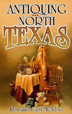 Antiquing in North Texas: A Guide to Antique Shops, Malls, and Flea Markets