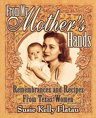 From My Mother's Hands: Remembrances and Recipes from Texas Women