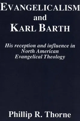 Evangelicalism and Karl Barth: His Reception and Influence in North American Evangelical Theology