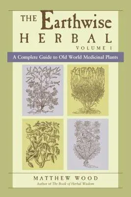 The Earthwise Herbal, Volume I: A Complete Guide to Old World Medicinal Plants