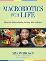 Macrobiotics for Life: A Practical Guide to Healing for Body, Mind, and Heart