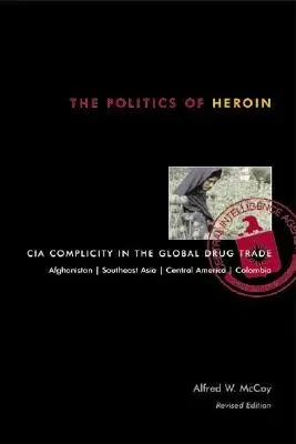 The Politics of Heroin: CIA Complicity in the Global Drug Trade (Revised)