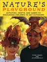 Nature's Playground: Activities, Crafts, and Games to Encourage Children to Get Outdoors