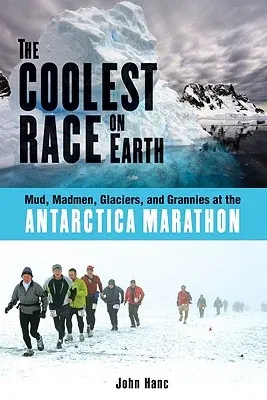 The Coolest Race on Earth: Mud, Madmen, Glaciers, and Grannies at the Antarctica Marathon