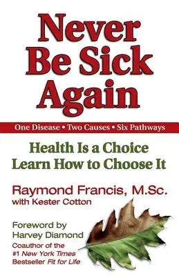 Never Be Sick Again: Health Is a Choice, Learn How to Choose It