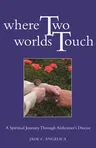 Where Two Worlds Touch: A Spiritual Journey Through Alzheimer's Disease