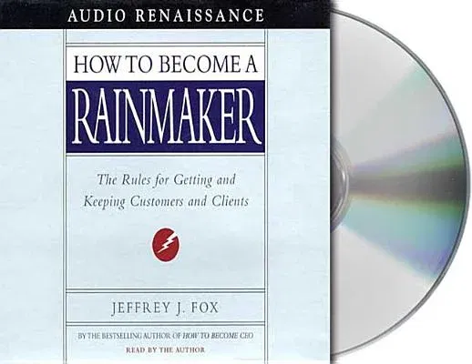 How to Become a Rainmaker: The Rules for Getting and Keeping Customers and Clients