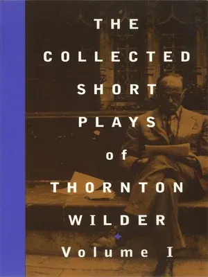 The Collected Short Plays of Thornton Wilder, Volume I