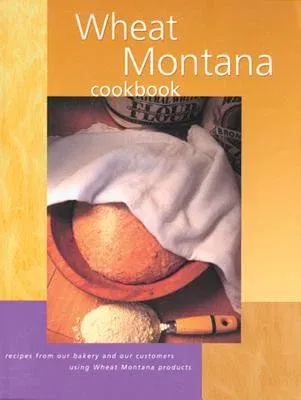 Wheat Montana Cookbook: Recipes from Our Bakery and Our Customers Using Wheat Montana Products