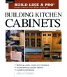 Building Kitchen Cabinets: Taunton's Blp: Expert Advice from Start to Finish