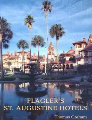 Flagler's St. Augustine Hotels: The Ponce de Leon, the Alcazar, and the Casa Monica