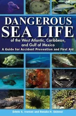 Dangerous Sea Life of the West Atlantic, Caribbean, and Gulf of Mexico: A Guide for Accident Prevention and First Aid