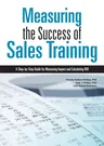 Measuring the Success of Sales Training: A Step-By-Step Guide for Measuring Impact and Calculating Roi