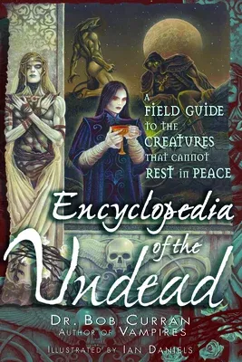 Encyclopedia of the Undead: A Field Guide to the Creatures That Cannot Rest in Peace