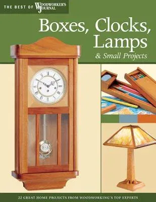 Boxes, Clocks, Lamps, and Small Projects (Best of Wwj): Over 20 Great Projects for the Home from Woodworking's Top Experts