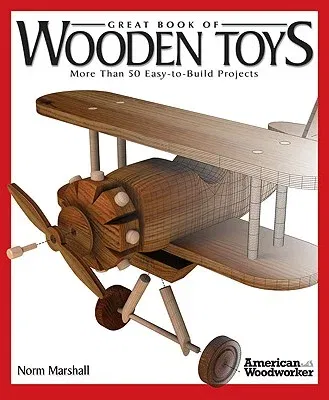 Great Book of Wooden Toys: More Than 50 Easy-To-Build Projects (American Woodworker)