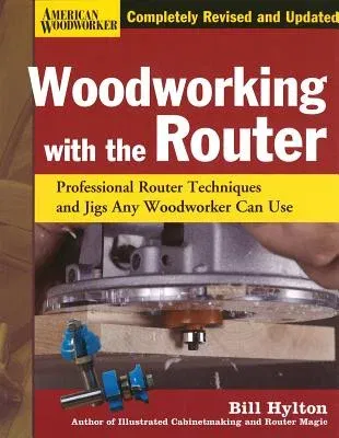 Woodworking with the Router: Professional Router Techniques and Jigs Any Woodworker Can Use (Revised, Updated)