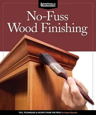 No-Fuss Wood Finishing: Tips, Techniques & Secrets from the Pros for Expert Results (First Tion)