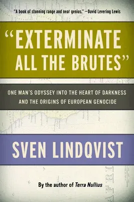 Exterminate All the Brutes: One Man's Odyssey Into the Heart of Darkness and the Origins of European Genocide