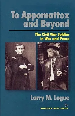 To Appomattox and Beyond: The Civil War Soldier in War and Peace