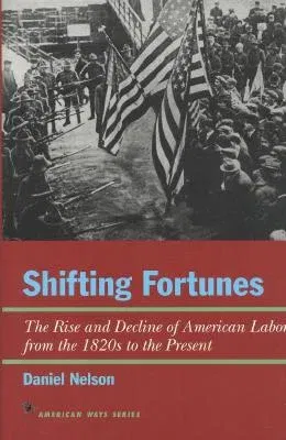 Shifting Fortunes: The Rise and Decline of American Labor, from the 1820s to the Present