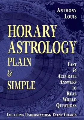 Horary Astrology: Plain & Simple: Fast & Accurate Answers to Real World Questions