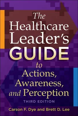 The Healthcare Leader's Guide to Actions, Awareness, and Perception, Third Edition